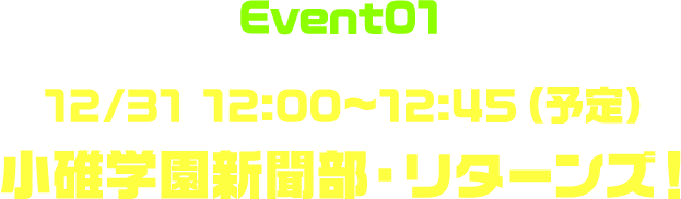 Event01 12/31 12:00〜12:45（予定） 小碓学園新聞部・リターンズ！