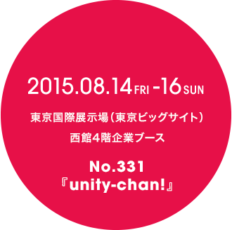 2015-08-14（Fri）から2015-08-16（Sun）東京国際展示場(東京ビッグサイト)西館4階企業ブースNo.331『unity-chan!』