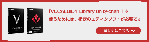 「VOCALOID4 Library unity-chan!」を使うためには、指定のエディタソフトが必要です